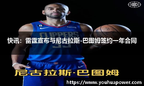 快讯：雷霆宣布与尼古拉斯-巴图姆签约一年合同