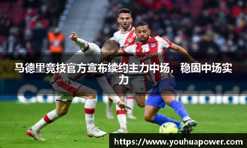 马德里竞技官方宣布续约主力中场，稳固中场实力