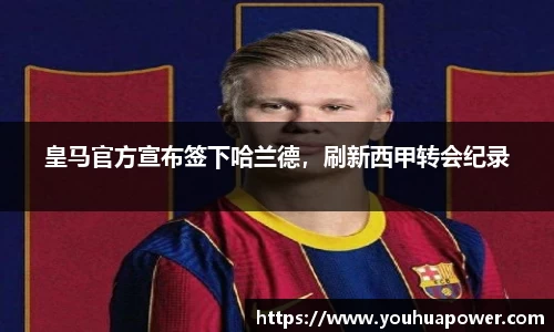 皇马官方宣布签下哈兰德，刷新西甲转会纪录