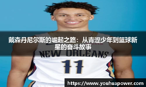 戴森丹尼尔斯的崛起之路：从青涩少年到篮球新星的奋斗故事