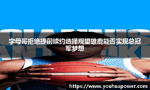 字母哥拒绝提前续约选择观望雄鹿能否实现总冠军梦想