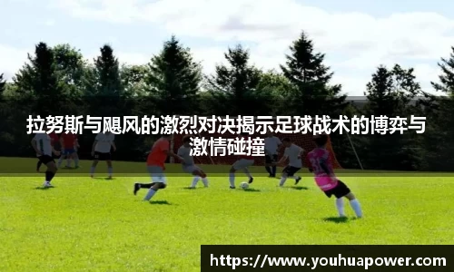 拉努斯与飓风的激烈对决揭示足球战术的博弈与激情碰撞