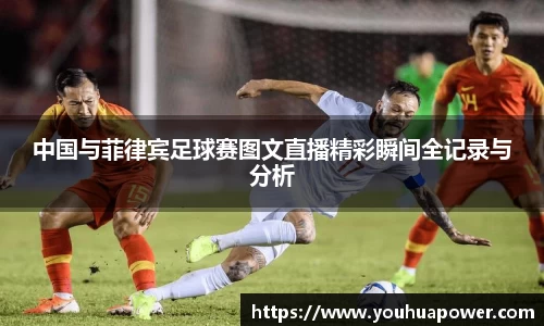 中国与菲律宾足球赛图文直播精彩瞬间全记录与分析