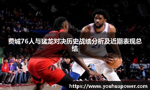 费城76人与猛龙对决历史战绩分析及近期表现总结
