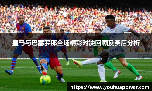 皇马与巴塞罗那全场精彩对决回顾及赛后分析
