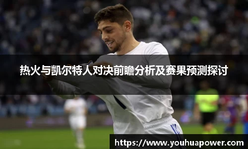 热火与凯尔特人对决前瞻分析及赛果预测探讨