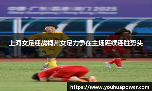 上海女足迎战梅州女足力争在主场延续连胜势头