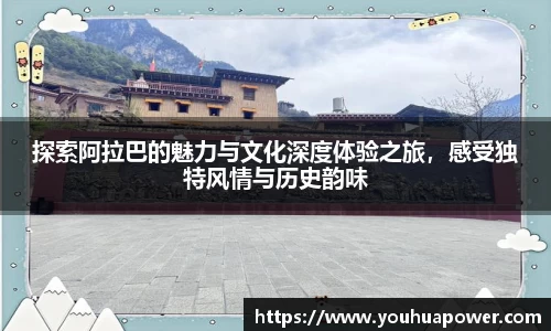 探索阿拉巴的魅力与文化深度体验之旅，感受独特风情与历史韵味