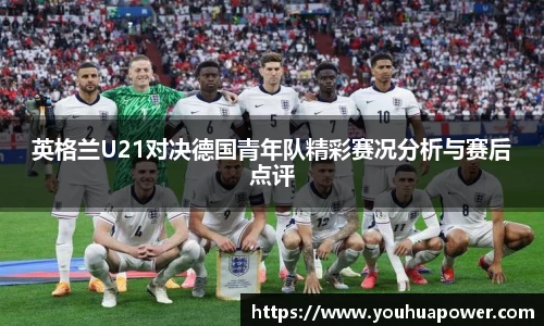 英格兰U21对决德国青年队精彩赛况分析与赛后点评
