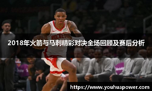 2018年火箭与马刺精彩对决全场回顾及赛后分析