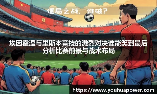 埃因霍温与里斯本竞技的激烈对决谁能笑到最后分析比赛前景与战术布局
