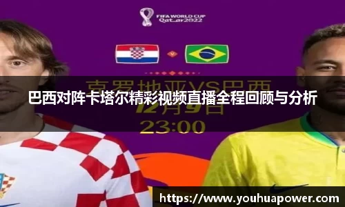 巴西对阵卡塔尔精彩视频直播全程回顾与分析