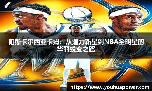 帕斯卡尔西亚卡姆：从潜力新星到NBA全明星的华丽蜕变之路