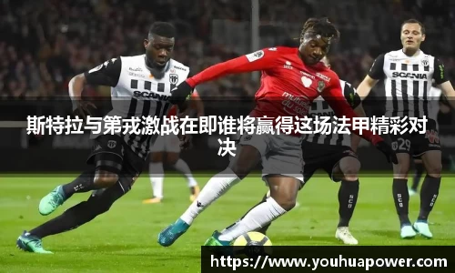 斯特拉与第戎激战在即谁将赢得这场法甲精彩对决