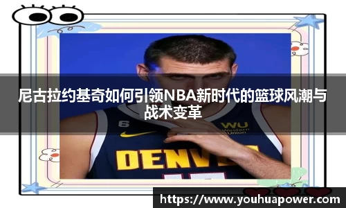 尼古拉约基奇如何引领NBA新时代的篮球风潮与战术变革