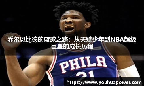 乔尔恩比德的篮球之路：从天赋少年到NBA超级巨星的成长历程