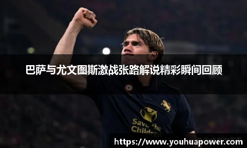 巴萨与尤文图斯激战张路解说精彩瞬间回顾