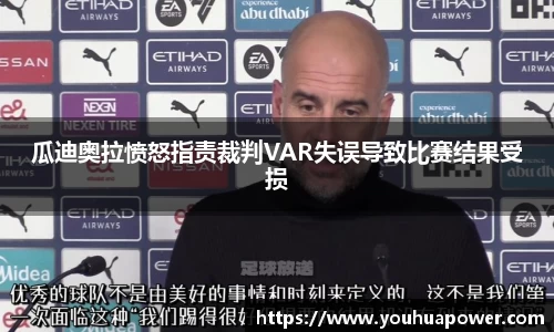 瓜迪奥拉愤怒指责裁判VAR失误导致比赛结果受损