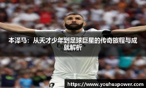 本泽马：从天才少年到足球巨星的传奇旅程与成就解析