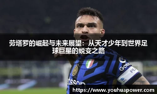 劳塔罗的崛起与未来展望：从天才少年到世界足球巨星的蜕变之路