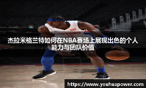 杰拉米格兰特如何在NBA赛场上展现出色的个人能力与团队价值