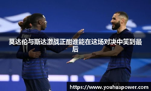 莫达伦与斯达激战正酣谁能在这场对决中笑到最后