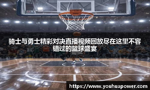 骑士与勇士精彩对决直播视频回放尽在这里不容错过的篮球盛宴