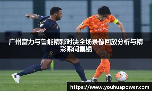 广州富力与鲁能精彩对决全场录像回放分析与精彩瞬间集锦