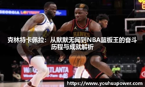 克林特卡佩拉：从默默无闻到NBA篮板王的奋斗历程与成就解析