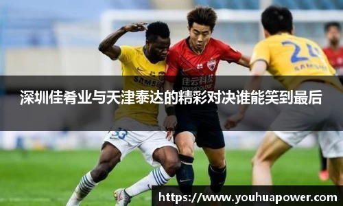 深圳佳肴业与天津泰达的精彩对决谁能笑到最后