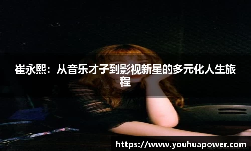 崔永熙：从音乐才子到影视新星的多元化人生旅程