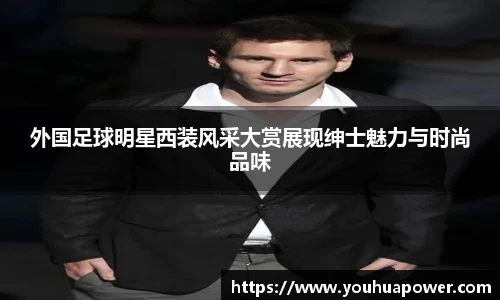 外国足球明星西装风采大赏展现绅士魅力与时尚品味