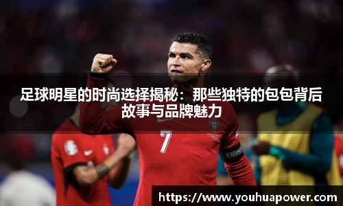 足球明星的时尚选择揭秘：那些独特的包包背后故事与品牌魅力