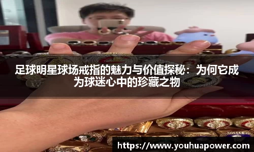 足球明星球场戒指的魅力与价值探秘：为何它成为球迷心中的珍藏之物