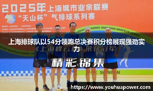上海排球队以54分领跑总决赛积分榜展现强劲实力
