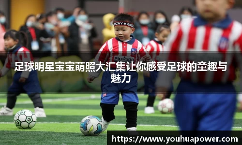 足球明星宝宝萌照大汇集让你感受足球的童趣与魅力