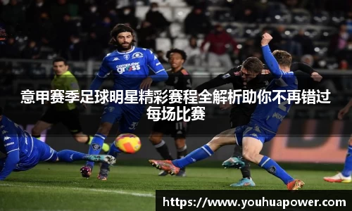 意甲赛季足球明星精彩赛程全解析助你不再错过每场比赛