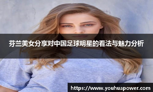 芬兰美女分享对中国足球明星的看法与魅力分析