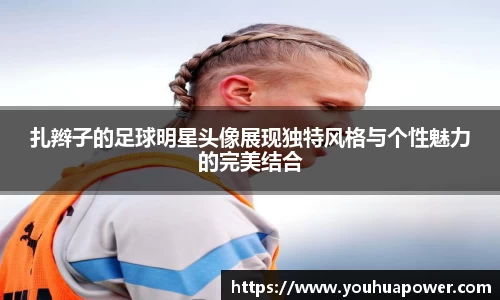 扎辫子的足球明星头像展现独特风格与个性魅力的完美结合