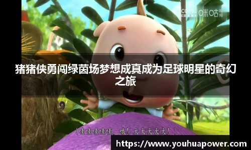 猪猪侠勇闯绿茵场梦想成真成为足球明星的奇幻之旅