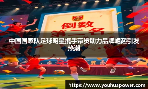 中国国家队足球明星携手带货助力品牌崛起引发热潮