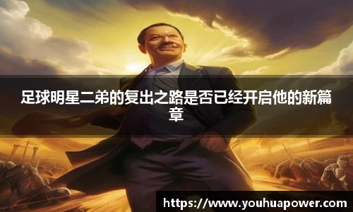 足球明星二弟的复出之路是否已经开启他的新篇章