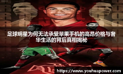 足球明星为何无法承受苹果手机的高昂价格与奢华生活的背后真相揭秘