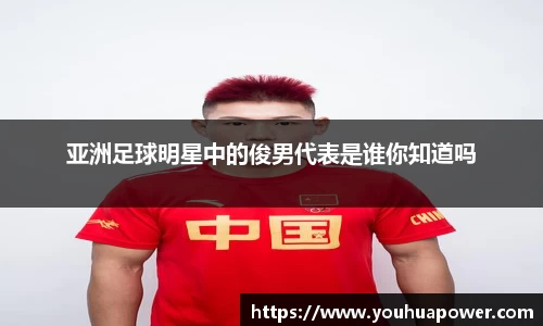 亚洲足球明星中的俊男代表是谁你知道吗