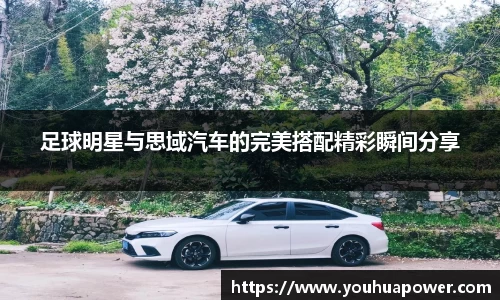 足球明星与思域汽车的完美搭配精彩瞬间分享