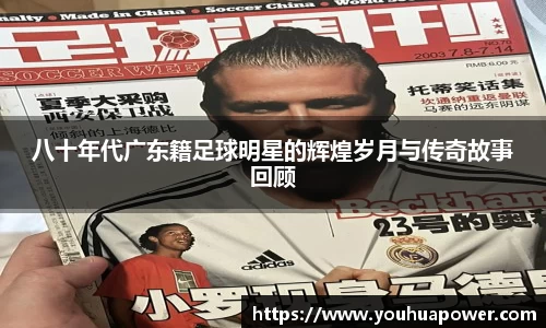 八十年代广东籍足球明星的辉煌岁月与传奇故事回顾