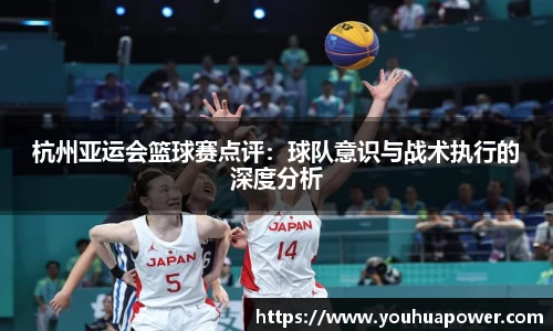 杭州亚运会篮球赛点评：球队意识与战术执行的深度分析