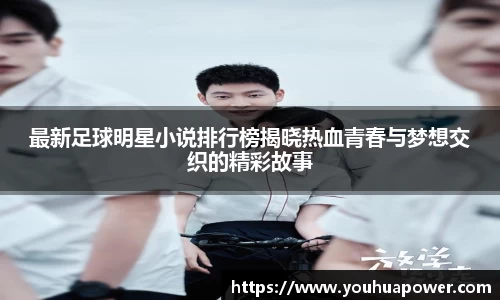 最新足球明星小说排行榜揭晓热血青春与梦想交织的精彩故事