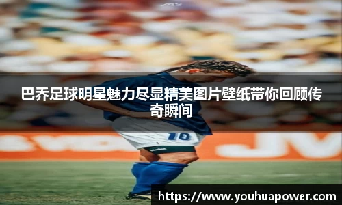 巴乔足球明星魅力尽显精美图片壁纸带你回顾传奇瞬间