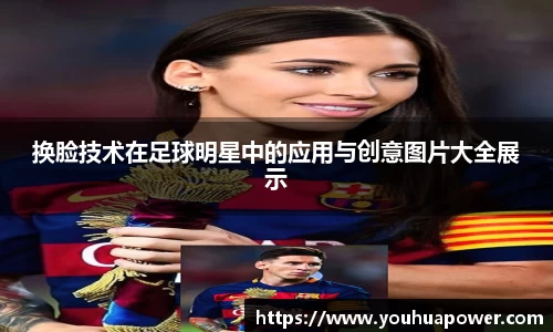 换脸技术在足球明星中的应用与创意图片大全展示